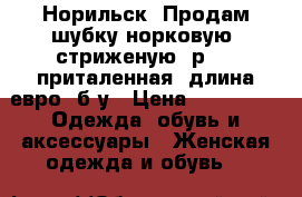 Норильск, Продам шубку норковую, стриженую, р 44, приталенная, длина евро, б/у › Цена ­ 19 000 -  Одежда, обувь и аксессуары » Женская одежда и обувь   